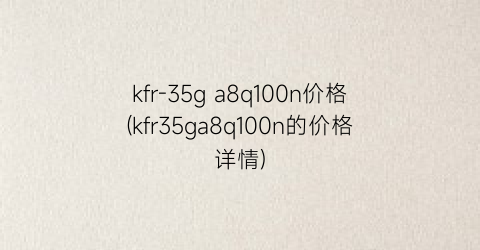 kfr-35g a8q100n价格(kfr35ga8q100n的价格详情)